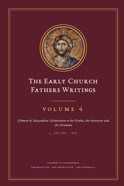 Cover of The Early Church Fathers Writings, Volume 4: Clement of Alexandria: Exhortation to the Greeks, the Instructor and the Stromata