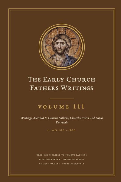 Cover of The Early Church Fathers Writings, Volume 111: Writings Ascribed to Famous Fathers, Church Orders and Papal Decretals