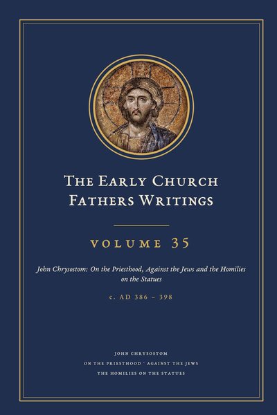 Cover of The Early Church Fathers Writings, Volume 35: John Chrysostom: On the Priesthood, Against the Jews and the Homilies on the Statues