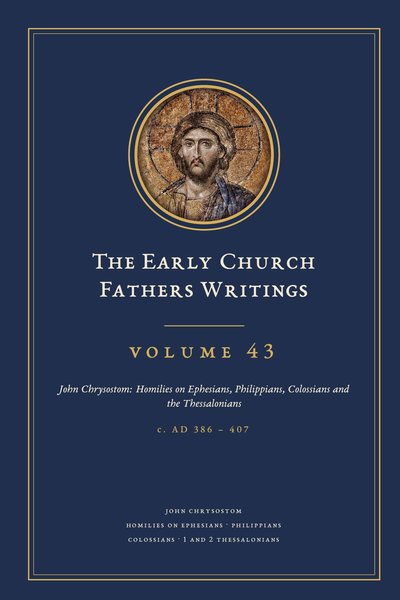 Cover of The Early Church Fathers Writings, Volume 43: John Chrysostom: Homilies on Ephesians, Philippians, Colossians and the Thessalonians