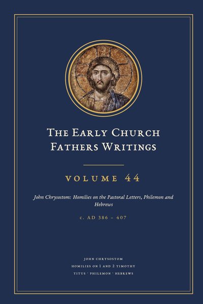 Cover of The Early Church Fathers Writings, Volume 44: John Chrysostom: Homilies on the Pastoral Letters, Philemon and Hebrews